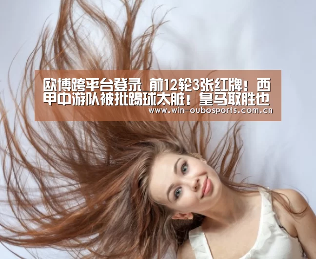 欧博跨平台登录_前12轮3张红牌!西甲中游队被批踢球太脏!皇马取胜也要掉层皮(图2) 欧博跨平台登录