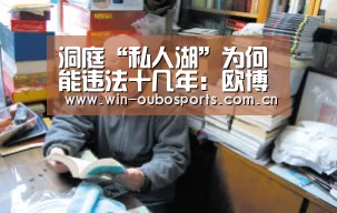 洞庭“私人湖”为何能违法十几年:欧博娱乐(图1) 欧博官网