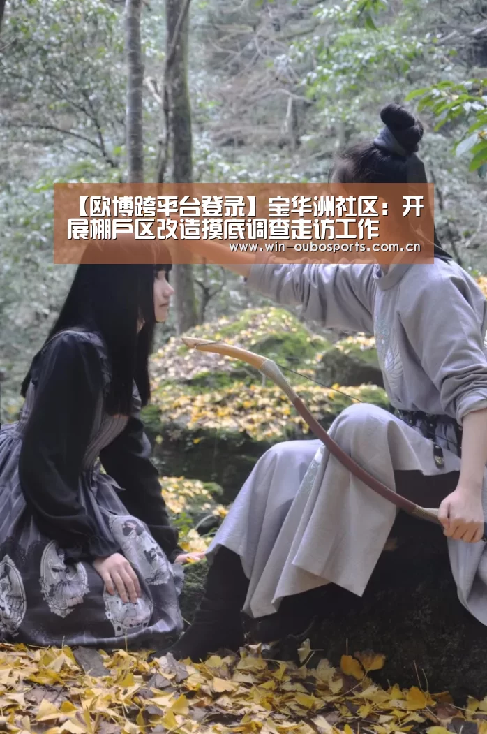 【欧博跨平台登录】宝华洲社区:开展棚户区改造摸底调查走访工作(图1) 欧博娱乐
