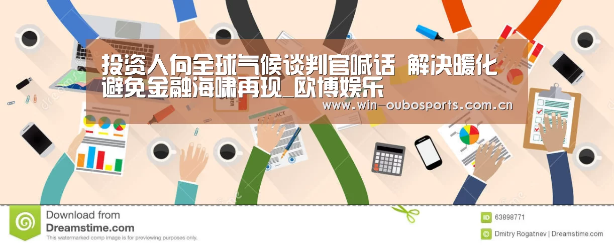 投资人向全球气候谈判官喊话 解决暖化 避免金融海啸再现_欧博娱乐(图2) 欧博官网abg