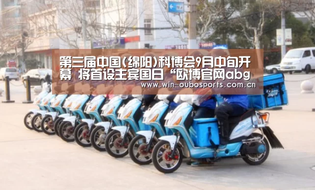 第三届中国(绵阳)科博会9月中旬开幕 将首设主宾国日“欧博官网abg”(图1) 欧博官网abg