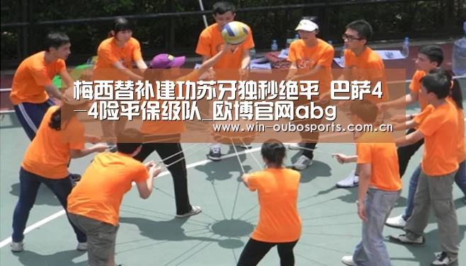 梅西替补建功苏牙独秒绝平 巴萨4-4险平保级队_欧博官网abg(图1) 欧博跨平台登录
