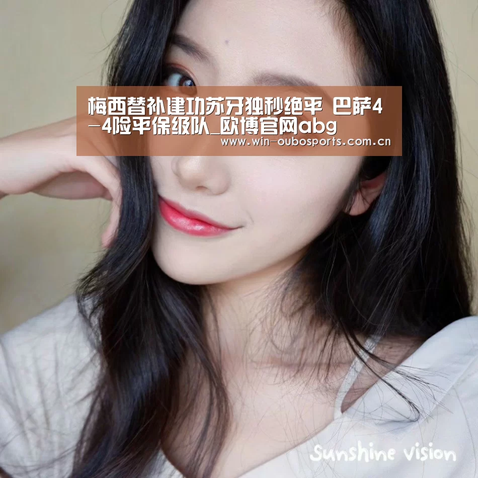 梅西替补建功苏牙独秒绝平 巴萨4-4险平保级队_欧博官网abg(图4) 欧博跨平台登录